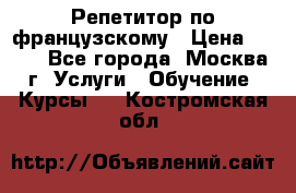 Репетитор по французскому › Цена ­ 800 - Все города, Москва г. Услуги » Обучение. Курсы   . Костромская обл.